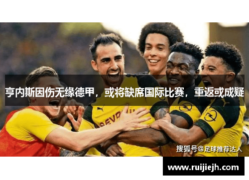 亨内斯因伤无缘德甲，或将缺席国际比赛，重返或成疑