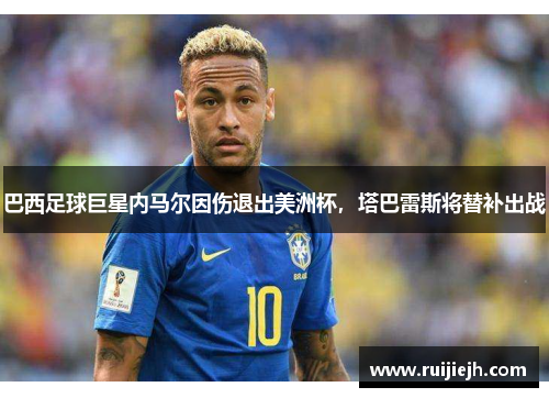 巴西足球巨星内马尔因伤退出美洲杯，塔巴雷斯将替补出战